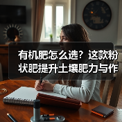 有机肥怎么选?这款粉状肥提升土壤肥力与作物增产(图4) 有机肥怎么选?这款粉状肥提升土壤肥力与作物增产(图4)
