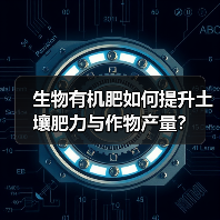 生物有机肥如何提升土壤肥力与作物产量？