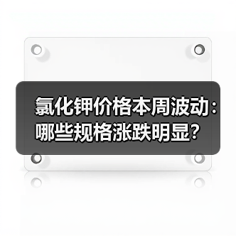 氯化钾价格本周波动:哪些规格涨跌明显?(图1) 氯化钾价格本周波动:哪些规格涨跌明显?(图1)