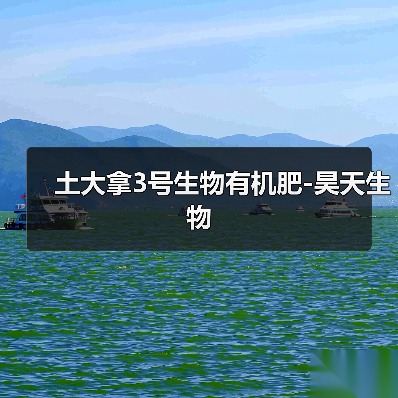 土大拿3号生物有机肥-昊天生物(图1) 土大拿3号生物有机肥-昊天生物(图1)