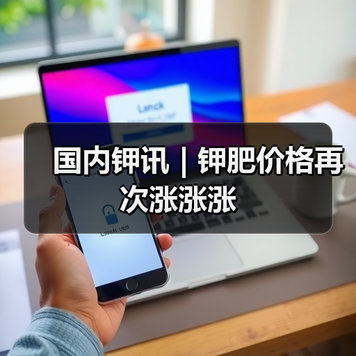 国内钾讯 | 钾肥价格再次涨涨涨(图1) 国内钾讯 | 钾肥价格再次涨涨涨(图1)