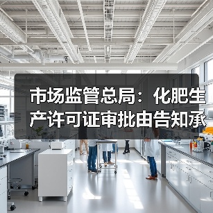 市场监管总局:化肥生产许可证审批由告知承诺调整为“先核后证”(图4) 市场监管总局:化肥生产许可证审批由告知承诺调整为“先核后证”(图4)