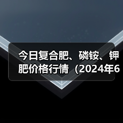 今日复合肥、磷铵、钾肥价格行情(2024年6月20日)(图4) 今日复合肥、磷铵、钾肥价格行情(2024年6月20日)(图4)