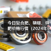 今日复合肥、磷铵、钾肥价格行情(2024年6月25日)(图3) 今日复合肥、磷铵、钾肥价格行情(2024年6月25日)(图3)