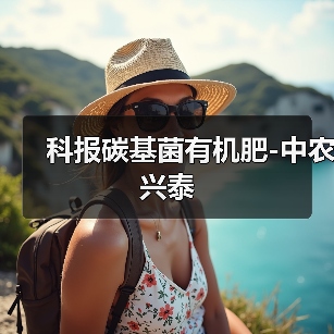 科报碳基菌有机肥-中农兴泰(图2) 科报碳基菌有机肥-中农兴泰(图2)