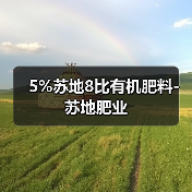 5%苏地8比有机肥料-苏地肥业(图2) 5%苏地8比有机肥料-苏地肥业(图2)