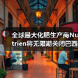 全球最大化肥生产商Nutrien将无限期关闭巴西三家混合工厂!(图2) 全球最大化肥生产商Nutrien将无限期关闭巴西三家混合工厂!(图2)
