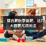 复合肥秋季备肥,这几大因素尤须关注(图3) 复合肥秋季备肥,这几大因素尤须关注(图3)