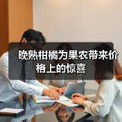 晚熟柑橘为果农带来价格上的惊喜 晚熟柑橘为果农带来价格上的惊喜