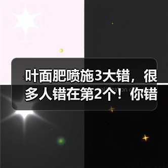 叶面肥喷施3大错,很多人错在第2个!你错了吗?(图3) 叶面肥喷施3大错,很多人错在第2个!你错了吗?(图3)