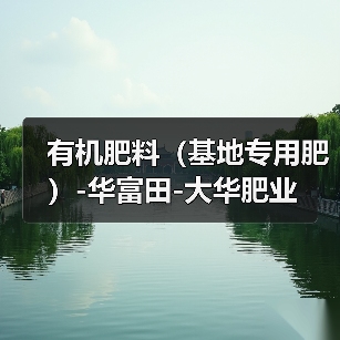 有机肥料(基地专用肥)-华富田-大华肥业(图2) 有机肥料(基地专用肥)-华富田-大华肥业(图2)