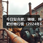 今日复合肥、磷铵、钾肥价格行情(2024年6月12日)(图1) 今日复合肥、磷铵、钾肥价格行情(2024年6月12日)(图1)
