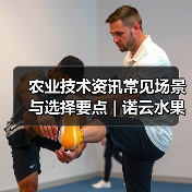 农业技术资讯常见场景与选择要点 | 诺云水果技术网(图1) 农业技术资讯常见场景与选择要点 | 诺云水果技术网(图1)