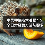 水果种植技术难题?5个日常经验方法从需求判断到维护(图4) 水果种植技术难题?5个日常经验方法从需求判断到维护(图4)
